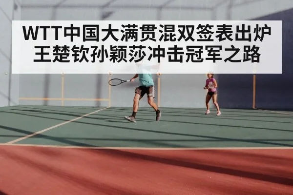 WTT中国大满贯混双签表出炉 王楚钦孙颖莎冲击冠军之路