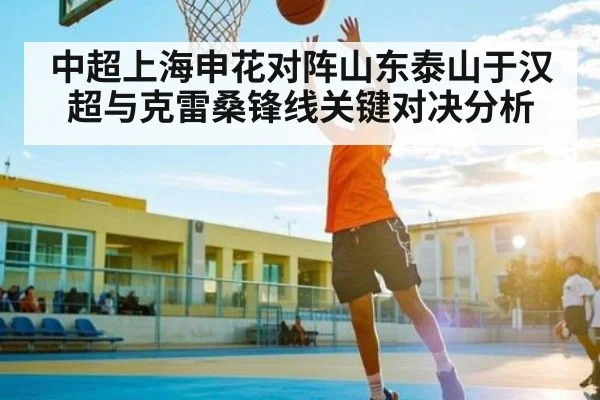 中超上海申花对阵山东泰山于汉超与克雷桑锋线关键对决分析
