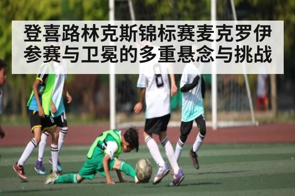 登喜路林克斯锦标赛麦克罗伊参赛与卫冕的多重悬念与挑战