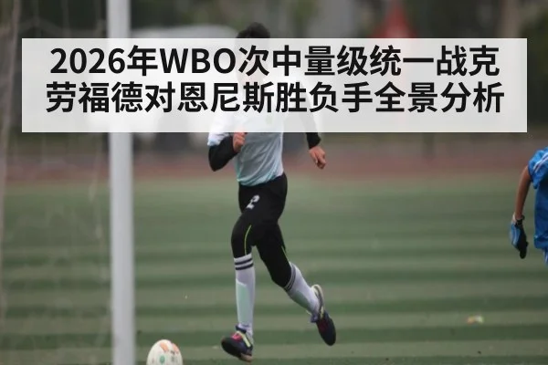 2026年WBO次中量级统一战克劳福德对恩尼斯胜负手全景分析