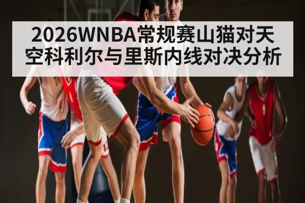 2026WNBA常规赛山猫对天空科利尔与里斯内线对决分析