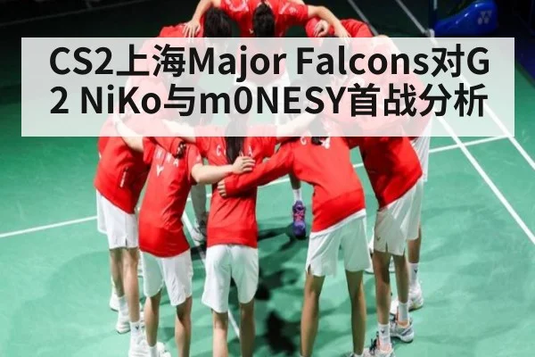 CS2上海Major Falcons对G2 NiKo与m0NESY首战分析
